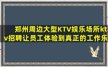 郑州周边大型KTV娱乐场所ktv招聘让员工体验到真正的工作乐